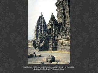 Prambanan, ( also known as Lorojonggrang Temple ) in Indonesia
dedicated to Brahma, Vishnu and Shiva

 