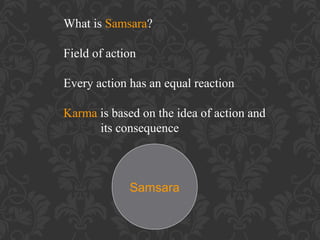 What is Samsara?
Field of action
Every action has an equal reaction
Karma is based on the idea of action and
its consequence

Samsara

 