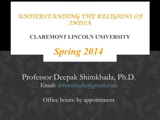 Spring 2014
Professor Deepak Shimkhada, Ph.D.
Email: dshimkhada@gmail.com
Office hours: by appointment

 