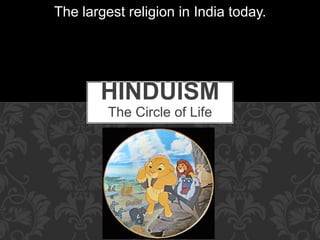 The Circle of Life
HINDUISM
The largest religion in India today.
 