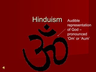 HinduismHinduism Audible
representation
of God –
pronounced
‘Om’ or ‘Aum’
 
