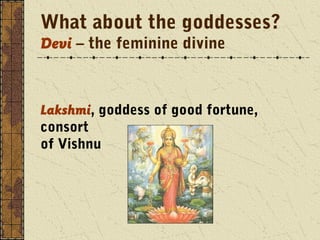 What about the goddesses? 
Devi – the feminine divine 
Lakshmi, goddess of good fortune, 
consort 
of Vishnu 
 