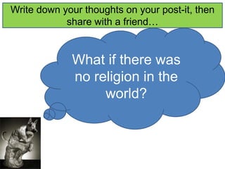 Write down your thoughts on your post-it, then 
share with a friend… 
What if there was 
no religion in the 
world? 
 