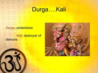 Durga….Kali
Durga, protectress
Kali, destroyer of
demons
 