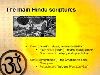 The main Hindu scriptures
• Shruti (“heard”) – oldest, most authoritative:
• Four Vedas (“truth”) – myths, rituals, chants
• Upanishads - metaphysical speculation
• Smriti (“remembered”) – the Great Indian Epics:
• Ramayana
• Mahabharata (includes Bhagavad-Gita)
 