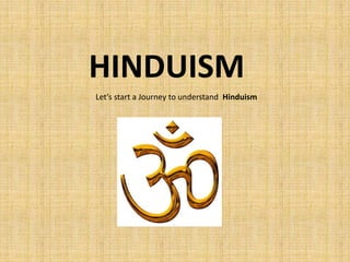 HINDUISM
Let’s start a Journey to understand Hinduism
 