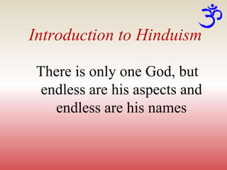 Introduction to Hinduism
There is only one God, but
endless are his aspects and
endless are his names
 