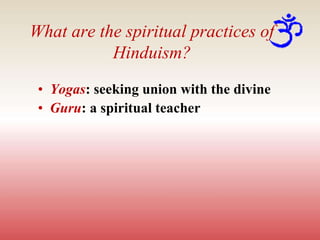 What are the spiritual practices of
Hinduism?
• Yogas: seeking union with the divine
• Guru: a spiritual teacher
 