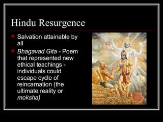 Hindu Resurgence Salvation attainable by all Bhagavad Gita  - Poem that represented new ethical teachings - individuals could escape cycle of reincarnation (the ultimate reality or  moksha) 