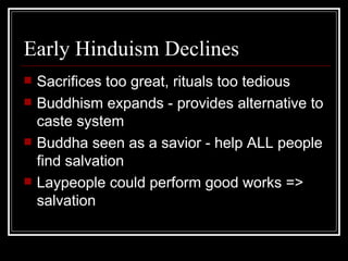 Early Hinduism Declines Sacrifices too great, rituals too tedious Buddhism expands - provides alternative to caste system Buddha seen as a savior - help ALL people find salvation Laypeople could perform good works => salvation 