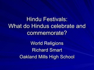 Hindu Festivals: What do Hindus celebrate and commemorate? World Religions Richard Smart Oakland Mills High School 