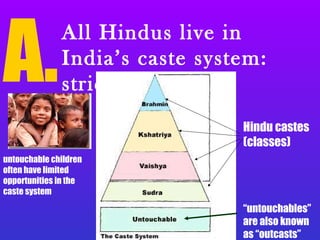 A.
All Hindus live in
India’s caste system:
strict classes
untouchable children
often have limited
opportunities in the
caste system
Hindu castes
(classes)
“untouchables”
are also known
as “outcasts”