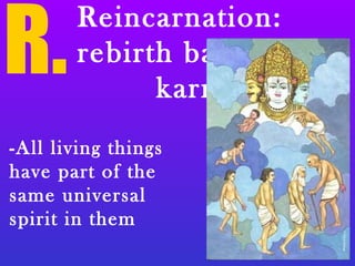 R.
Reincarnation:
rebirth based on
karma
-All living things
have part of the
same universal
spirit in them