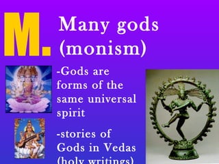 M.Many gods
(monism)
-Gods are
forms of the
same universal
spirit
-stories of
Gods in Vedas