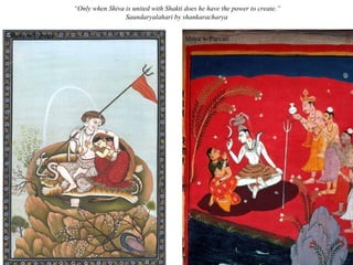 “Only when Shiva is united with Shakti does he have the power to create.”
Saundaryalahari by shankaracharya
Shiva w/Parvati

Shiva w/Parvati

 