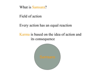 What is Samsara?
Field of action
Every action has an equal reaction
Karma is based on the idea of action and
its consequence

Samsara

 