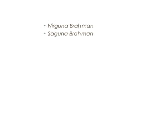 • Nirguna Brahman
• Saguna Brahman

 