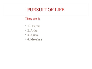 PURSUIT OF LIFE
There are 4:
•
•
•
•

1. Dharma
2. Artha
3. Kama
4. Mokshya

 