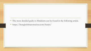 • The more detailed guide to Hinduism can be found in the following article.
• https://beingkrishnaconscious.com/basics/
 