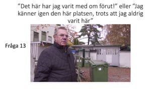 ”Det här har jag varit med om förut!” eller ”Jag
känner igen den här platsen, trots att jag aldrig
varit här”
Fråga 13
 