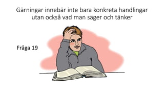 Gärningar innebär inte bara konkreta handlingar
utan också vad man säger och tänker
Fråga 19
 