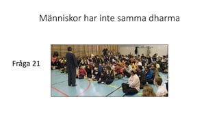 Människor har inte samma dharma
Fråga 21
 