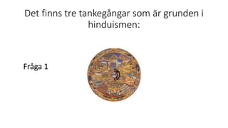 Det finns tre tankegångar som är grunden i
hinduismen:
Fråga 1
 