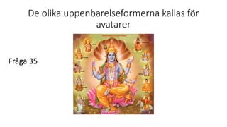 De olika uppenbarelseformerna kallas för
avatarer
Fråga 35
 