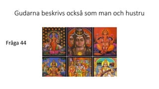 Gudarna beskrivs också som man och hustru
Fråga 44
 