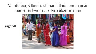 Var du bor, vilken kast man tillhör, om man är
man eller kvinna, i vilken ålder man är
Fråga 50
 