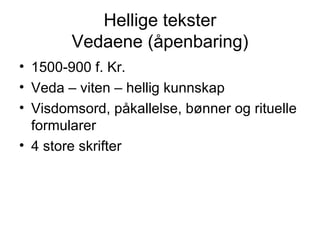 Hellige tekster Vedaene (åpenbaring) 1500-900 f. Kr. Veda – viten – hellig kunnskap Visdomsord, påkallelse, bønner og rituelle formularer 4 store skrifter 