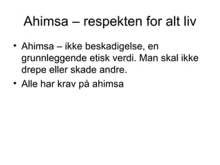 Ahimsa – respekten for alt liv Ahimsa – ikke beskadigelse, en grunnleggende etisk verdi. Man skal ikke drepe eller skade andre. Alle har krav på ahimsa 