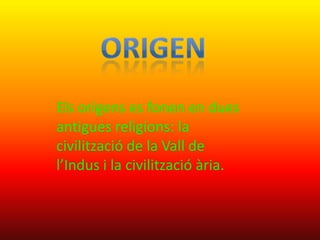 Els orígens es fonen en dues
antigues religions: la
civilització de la Vall de
l’Indus i la civilització ària.
 