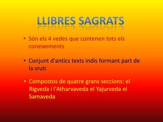 • Són els 4 vedes que contenen tots els
  coneixements

• Conjunt d'antics texts indis formant part de
  la sruti

• Compostos de quatre grans seccions: el
  Rigveda i l'Atharvaveda el Yajurveda el
  Samaveda
 