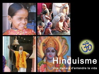 Hinduisme
Una manera d’entendre la vida
 