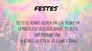 Les festes hindús ocupen un lloc visible en
la pràctica de la religió hindú. Les festes
més populars són:
la d'Holi, la festa de les llums i Divali
FESTES
 