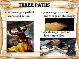 THREE PATHS
• karmamarga - path of   • jnanamarga - path of
  works and action         knowledge or philosophy




                         • bhaktimarga - path of
                           devotion to God
 