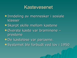 Kastevesenet Inndeling av mennesker i sosiale klasser Skarpt skille mellom kastene Øverste kaste var braminene – prestene De kasteløse var pariaene. Systemet ble forbudt ved lov i 1950 