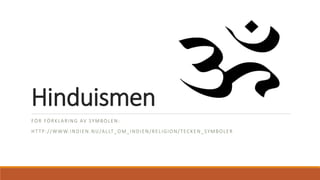 Hinduismen
FÖR FÖRKLARING AV SYMBOLEN:
HTTP://WWW.INDIEN.NU/ALLT_OM_INDIEN/RELIGION/TECKEN_SYMBOLER
 