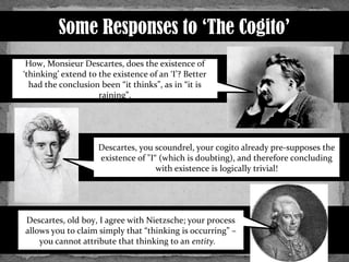 Some Responses to ‘The Cogito’
How, Monsieur Descartes, does the existence of
‘thinking’ extend to the existence of an ‘I’...