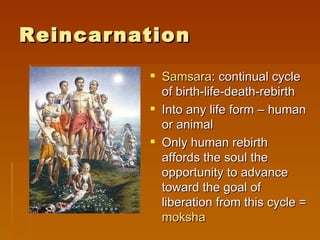 Reincarnation
          Samsara: continual cycle
           of birth-life-death-rebirth
          Into any life form – human
           or animal
          Only human rebirth
           affords the soul the
           opportunity to advance
           toward the goal of
           liberation from this cycle =
           moksha
 