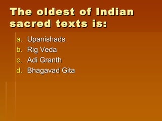 The oldest of Indian
sacred texts is:
 a.   Upanishads
 b.   Rig Veda
 c.   Adi Granth
 d.   Bhagavad Gita
 