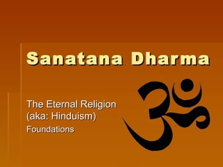 Sanatana Dhar ma

The Eternal Religion
(aka: Hinduism)
Foundations
 