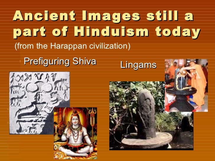 Ancient Images still apart of Hinduism today(from the Harappan civilization)  Prefiguring Shiva          Lingams 