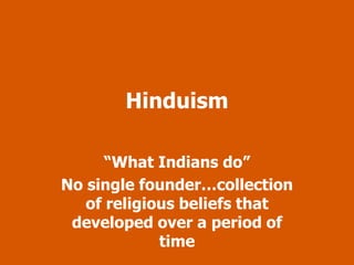 Hinduism 
“What Indians do” 
No single founder…collection 
of religious beliefs that 
developed over a period of 
time 
 
