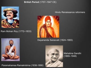 British Period (1757–1947 CE)



                                              Hindu Renaissance reformers




Ram Mohan Roy (1772–1833)


                               Dayananda Sarasvati (1824–1883)




                                                      Mahatma Gandhi
                                                      (1869–1948)



Paramahamsa Ramakrishna (1836-1886)
 