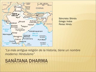 “La más antigua religión de la historia, tiene un nombre
moderno: Hinduísmo”
Sáncristo: Shindu
Griego: Indos
Persa: Hindu
 