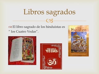Libros sagrados
                 
 El libro sagrado de los hinduistas es
“ los Cuatro Vedas”.
 