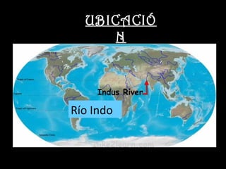 UBICACIÓ
      N




Río Indo
 