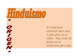 El hinduismo
comenzó hace unos
3,500 años en la
India. Hay miles de
dioses en el
hinduismo pero sólo
 